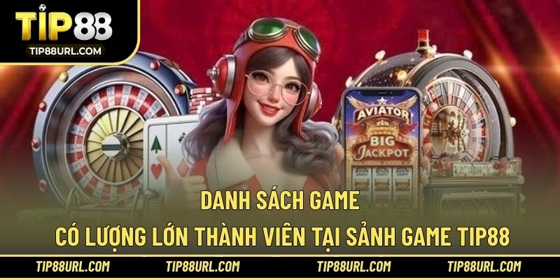 Danh sách game có lượng lớn thành viên tại sảnh game TIP88